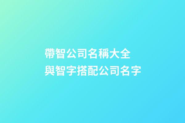 帶智公司名稱大全 與智字搭配公司名字-第1張-公司起名-玄機(jī)派